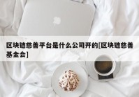 区块链慈善平台是什么公司开的[区块链慈善基金会]