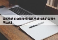 做区块链的公司多吗[做区块链技术的公司有风险么]