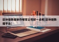 区块链数据制作哪家公司好一点呢[区块链数据平台]