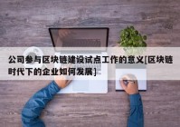 公司参与区块链建设试点工作的意义[区块链时代下的企业如何发展]