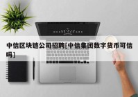 中信区块链公司招聘[中信集团数字货币可信吗]