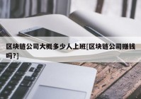 区块链公司大概多少人上班[区块链公司赚钱吗?]