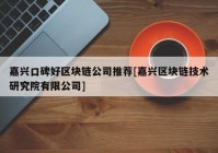 嘉兴口碑好区块链公司推荐[嘉兴区块链技术研究院有限公司]