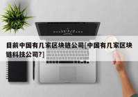 目前中国有几家区块链公司[中国有几家区块链科技公司?]